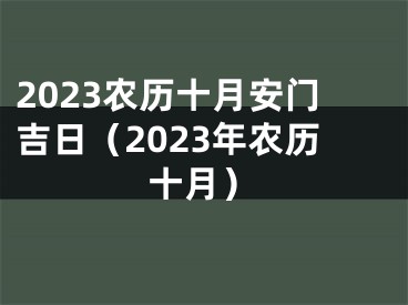 2023农历十月安门吉日（2023年农历十月）