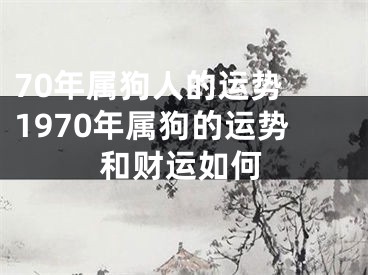 70年属狗人的运势 1970年属狗的运势和财运如何