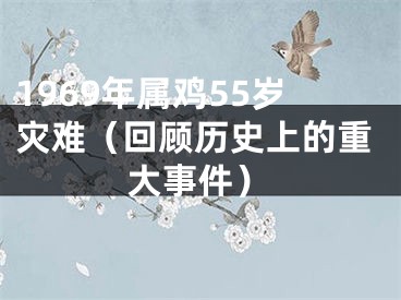 1969年属鸡55岁灾难（回顾历史上的重大事件）