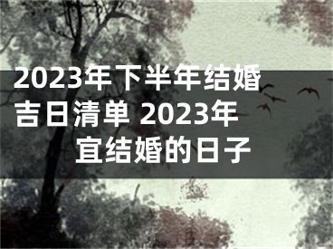 2023年下半年结婚吉日清单 2023年宜结婚的日子