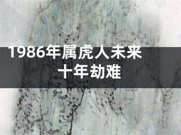 1986年属虎人未来十年劫难