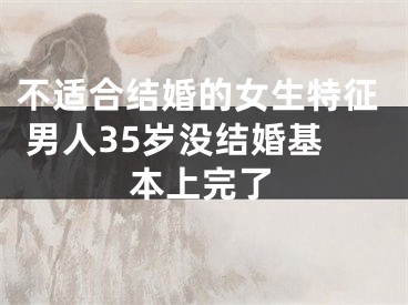 不适合结婚的女生特征 男人35岁没结婚基本上完了
