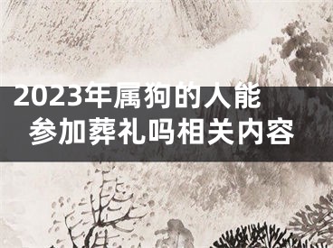 2023年属狗的人能参加葬礼吗相关内容
