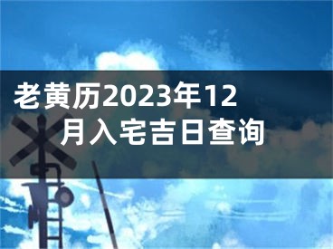 老黄历2023年12月入宅吉日查询