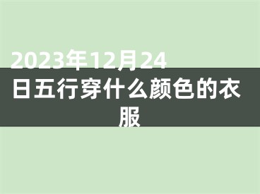 2023年12月24日五行穿什么颜色的衣服