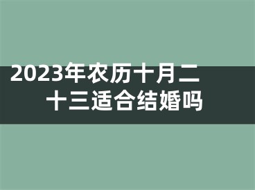 2023年农历十月二十三适合结婚吗