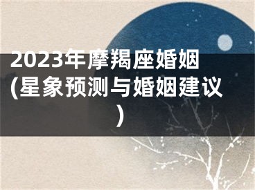 2023年摩羯座婚姻(星象预测与婚姻建议)