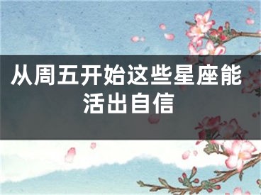 从周五开始这些星座能活出自信
