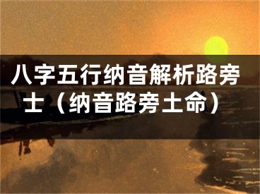 八字五行纳音解析路旁士（纳音路旁土命）