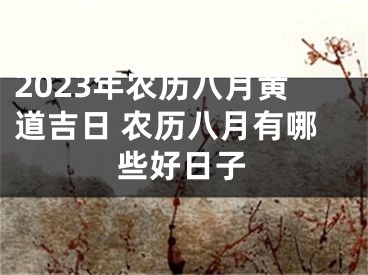 2023年农历八月黄道吉日 农历八月有哪些好日子