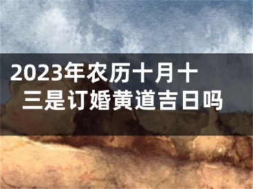 2023年农历十月十三是订婚黄道吉日吗