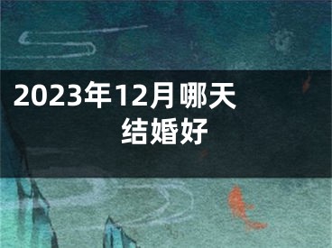 2023年12月哪天结婚好