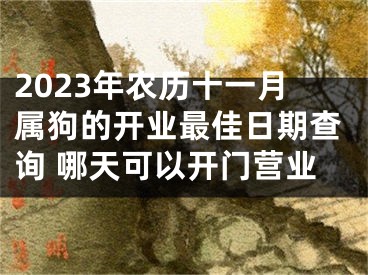 2023年农历十一月属狗的开业最佳日期查询 哪天可以开门营业