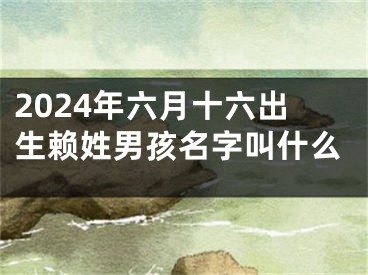 2024年六月十六出生赖姓男孩名字叫什么