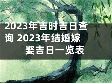 2023年吉时吉日查询 2023年结婚嫁娶吉日一览表