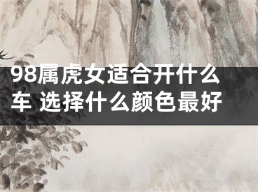 98属虎女适合开什么车 选择什么颜色最好