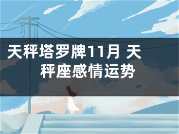 天秤塔罗牌11月 天秤座感情运势