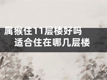 属猴住11层楼好吗 适合住在哪几层楼
