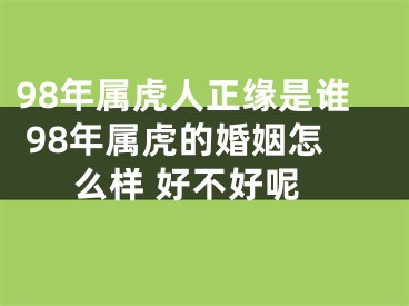 98年属虎人正缘是谁 98年属虎的婚姻怎么样 好不好呢