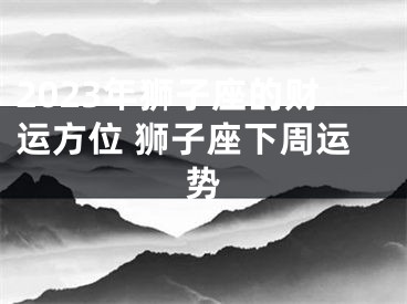 2023年狮子座的财运方位 狮子座下周运势