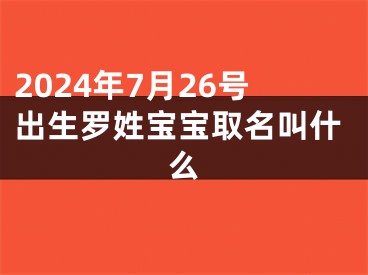 2024年7月26号出生罗姓宝宝取名叫什么