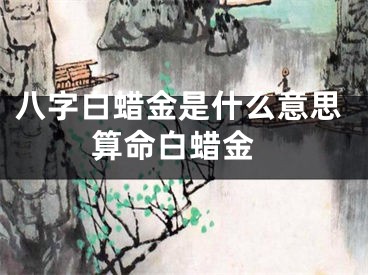 八字白蜡金是什么意思 算命白蜡金