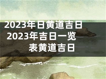 2023年日黄道吉日 2023年吉日一览表黄道吉日