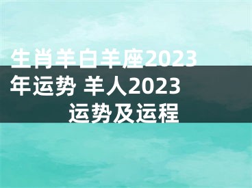 生肖羊白羊座2023年运势 羊人2023运势及运程