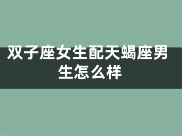 双子座女生配天蝎座男生怎么样