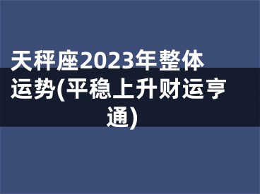 天秤座2023年整体运势(平稳上升财运亨通)