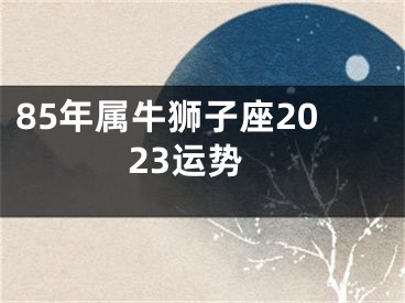 85年属牛狮子座2023运势