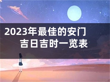 2023年最佳的安门吉日吉时一览表