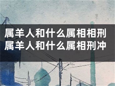 属羊人和什么属相相刑属羊人和什么属相刑冲