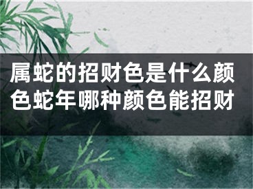属蛇的招财色是什么颜色蛇年哪种颜色能招财