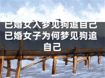 已婚女人梦见狗追自己已婚女子为何梦见狗追自己