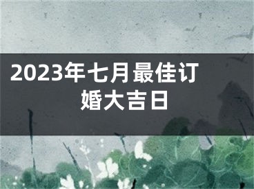 2023年七月最佳订婚大吉日