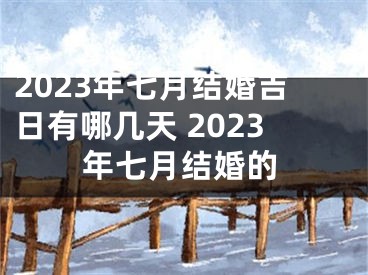 2023年七月结婚吉日有哪几天 2023年七月结婚的