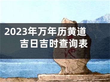 2023年万年历黄道吉日吉时查询表