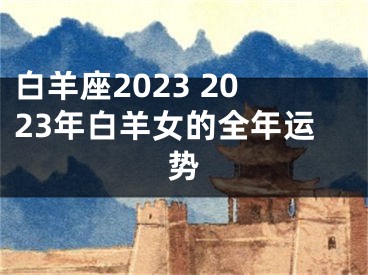 白羊座2023 2023年白羊女的全年运势