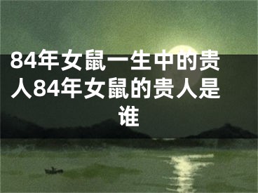 84年女鼠一生中的贵人84年女鼠的贵人是谁