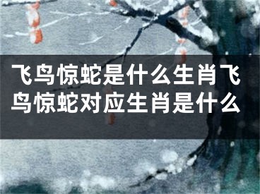 飞鸟惊蛇是什么生肖飞鸟惊蛇对应生肖是什么