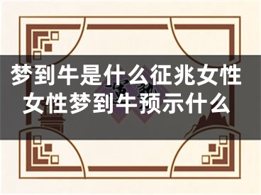 梦到牛是什么征兆女性女性梦到牛预示什么