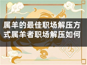 属羊的最佳职场解压方式属羊者职场解压如何