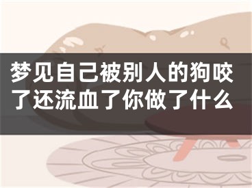 梦见自己被别人的狗咬了还流血了你做了什么