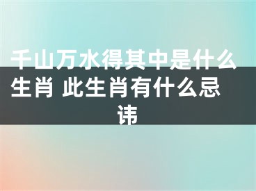 千山万水得其中是什么生肖 此生肖有什么忌讳