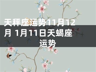 天秤座运势11月12月 1月11日天蝎座运势