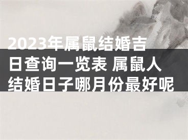2023年属鼠结婚吉日查询一览表 属鼠人结婚日子哪月份最好呢