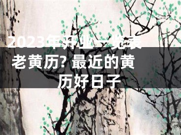 2023年开业一览表 老黄历? 最近的黄历好日子