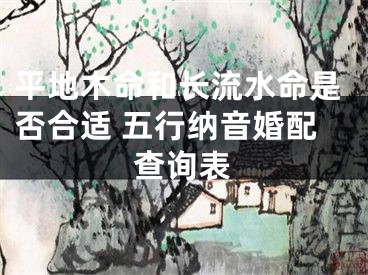 平地木命和长流水命是否合适 五行纳音婚配查询表