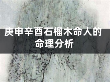 庚申辛酉石榴木命人的命理分析